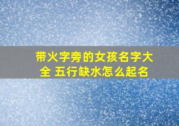 带火字旁的女孩名字大全 五行缺水怎么起名